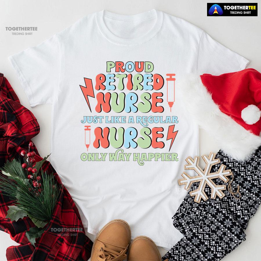 Proud Retired Nurse Just Like A Regular Nurse Only Way Happier T-Shirt - Image 6