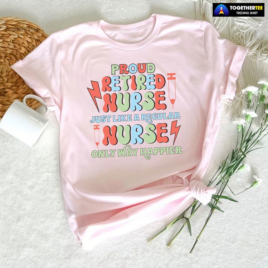 Proud Retired Nurse Just Like A Regular Nurse Only Way Happier T-Shirt - Image 7