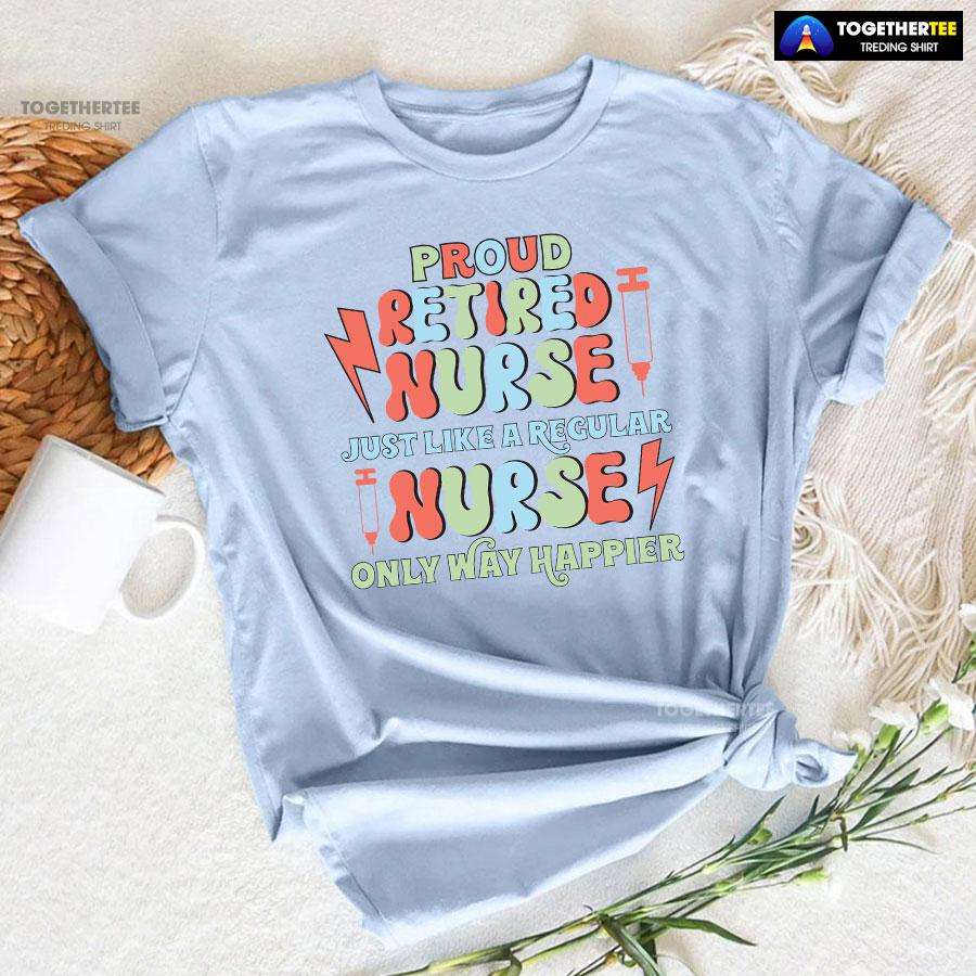 Proud Retired Nurse Just Like A Regular Nurse Only Way Happier T-Shirt - Image 8