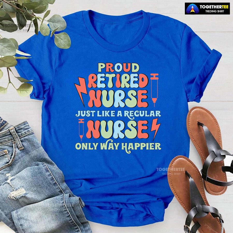 Proud Retired Nurse Just Like A Regular Nurse Only Way Happier T-Shirt - Image 9