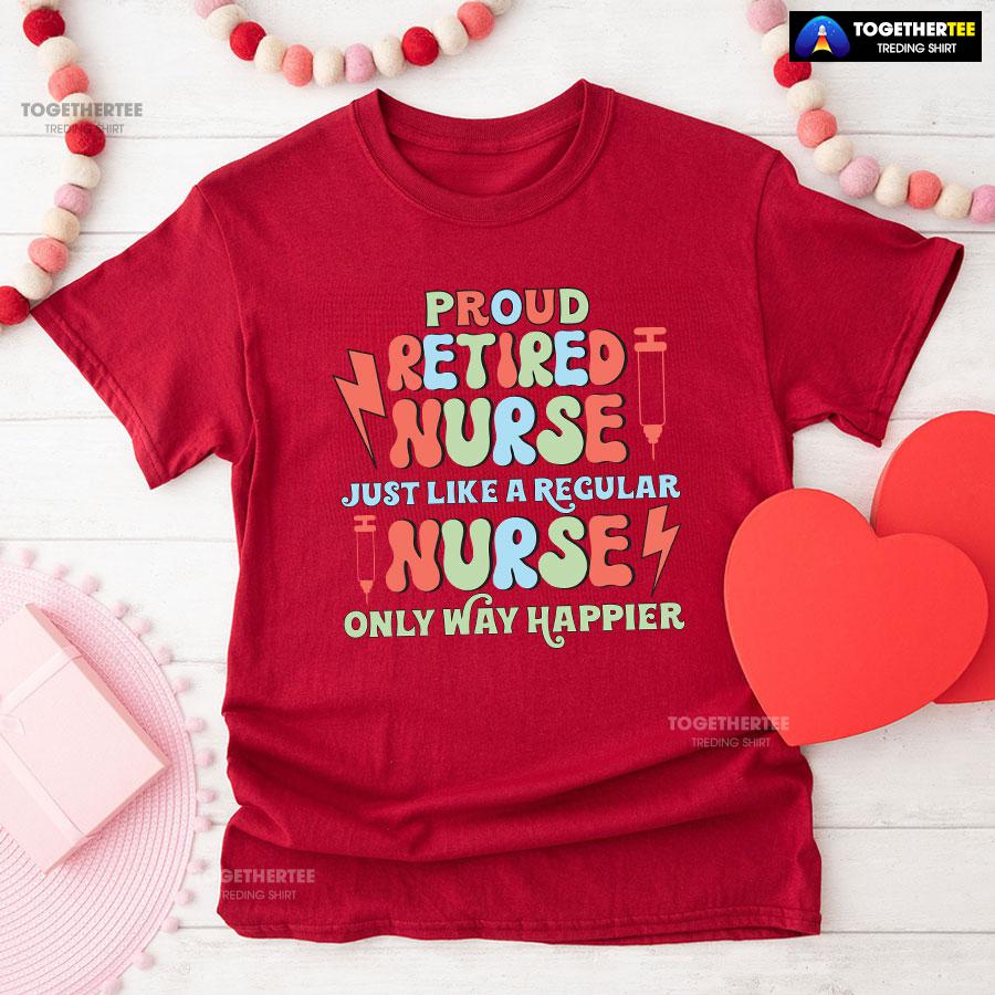 Proud Retired Nurse Just Like A Regular Nurse Only Way Happier T-Shirt - Image 10