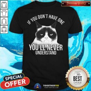 Cute If You Do Not Have One You Will Never Understand Cat Shirt