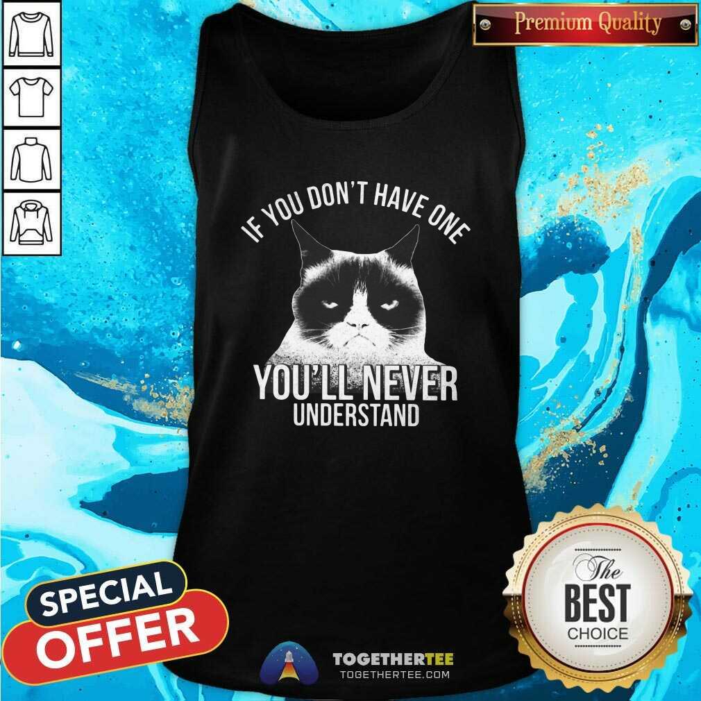 Cute If You Do Not Have One You Will Never Understand Cat Shirt - Image 4