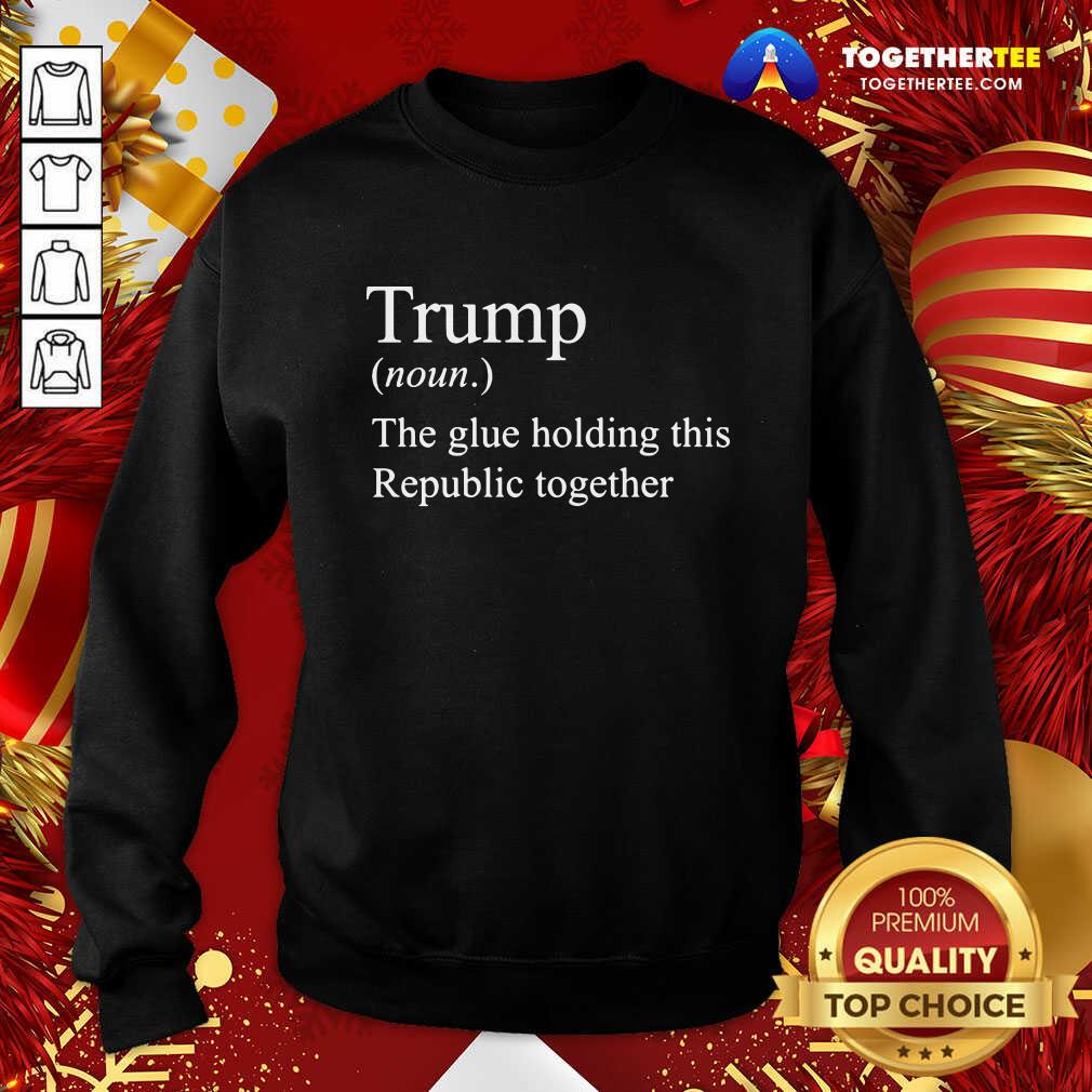 Premium Trump Noun The Glue Holding This Republic Together Shirt - Image 4