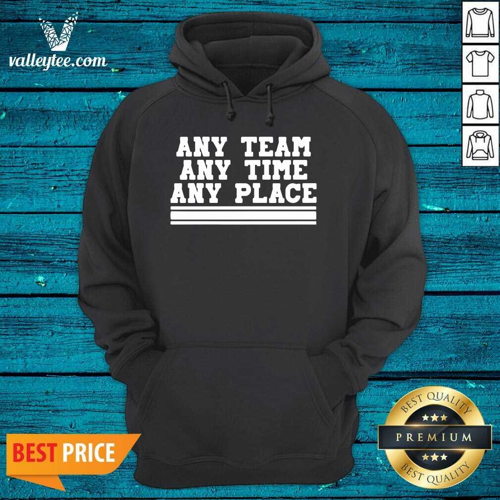 Beautiful Any Team Any Time Any Place Shirt - Image 4