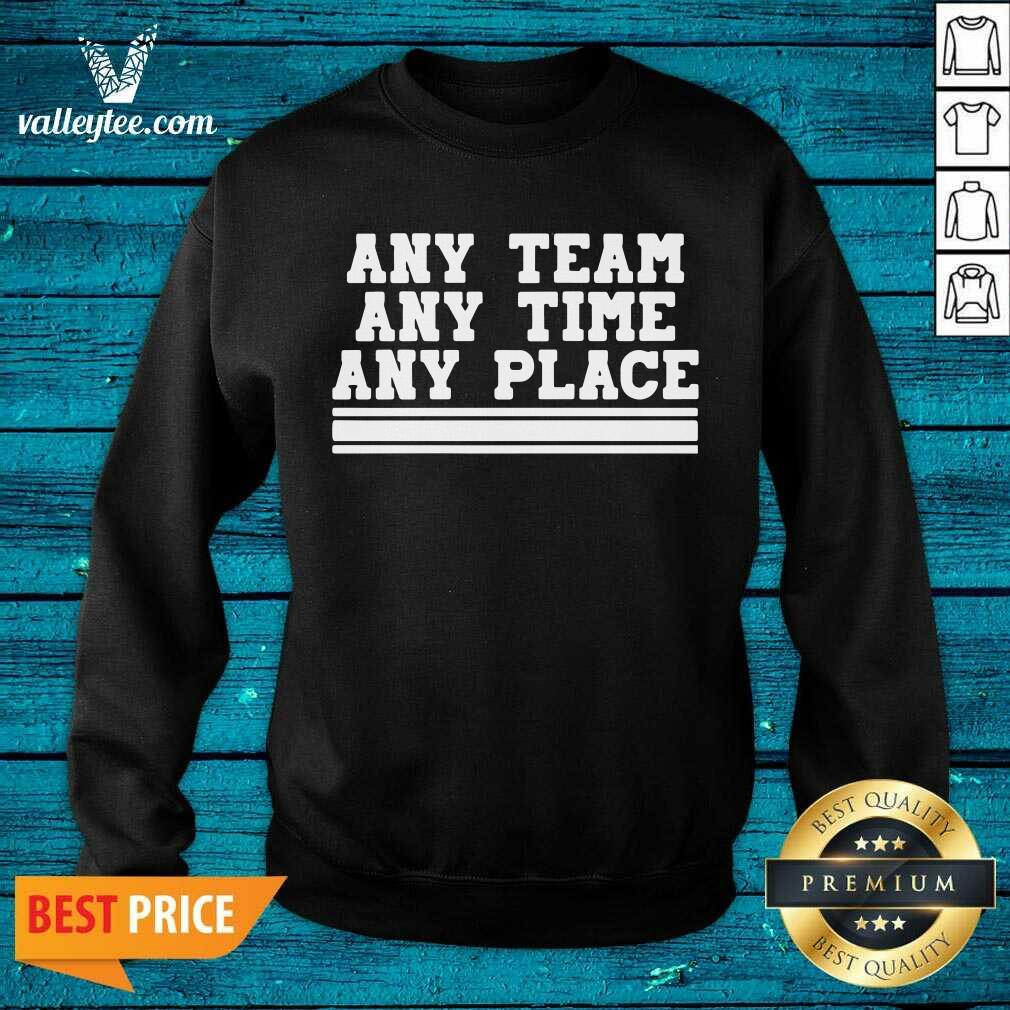 Beautiful Any Team Any Time Any Place Shirt - Image 3