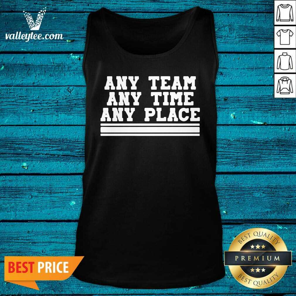 Beautiful Any Team Any Time Any Place Shirt - Image 2