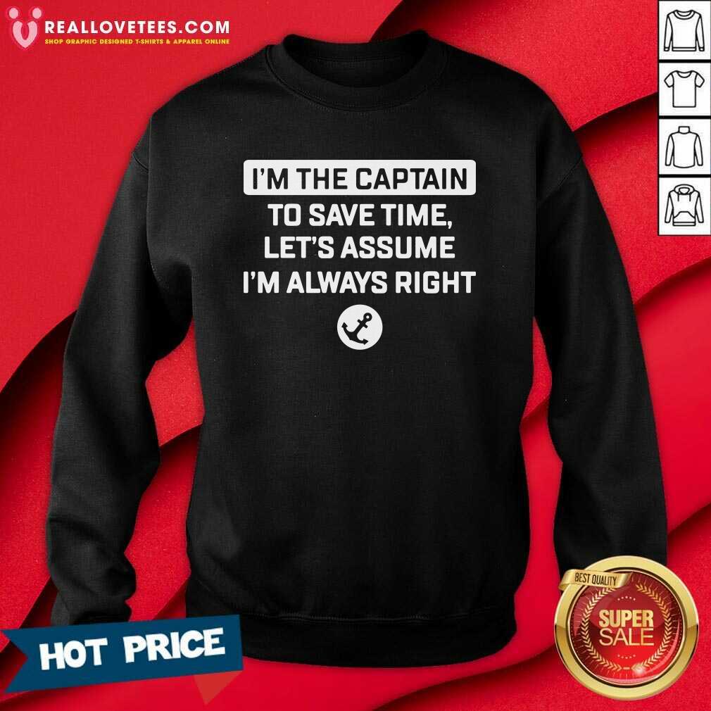 Great Im The Captain To Save Time Let’s Assume Im Always Right Shirt - Image 3