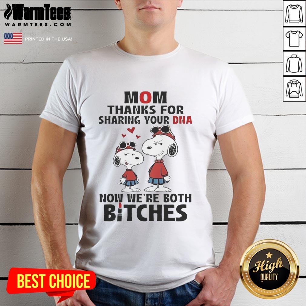 Good Snoppy Mom Thanks For Sharing Your Dna Now We're Both Bitches T-Shirt