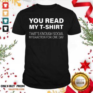 Happy You Read My T shirt That's Enough Social Interaction For One Day Shirt