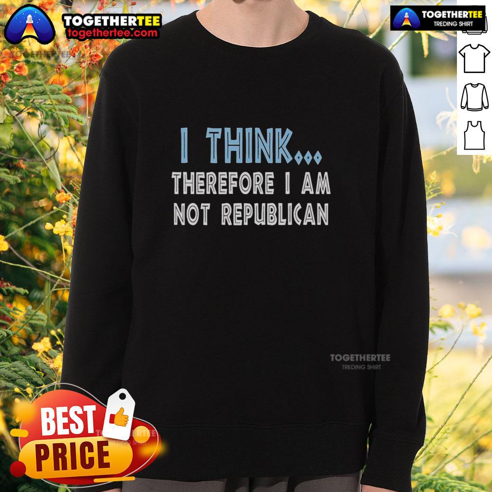 Nice I Think Therefore I Am Not Republican T-Shirt - Image 5