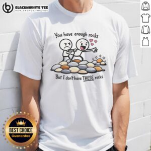 Top You Have Enough Rocks But I Don't Have These Rocks T-Shirt