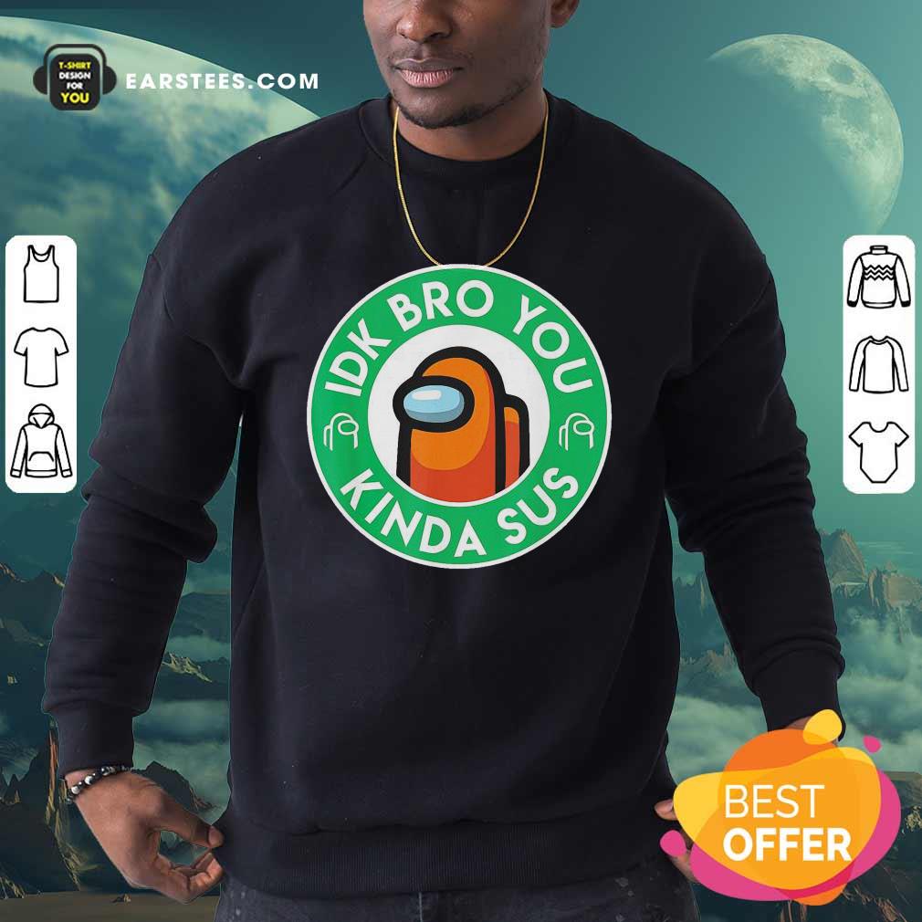 Pretty Among Us Idk Bro You Kinda Sus Shirt - Image 5