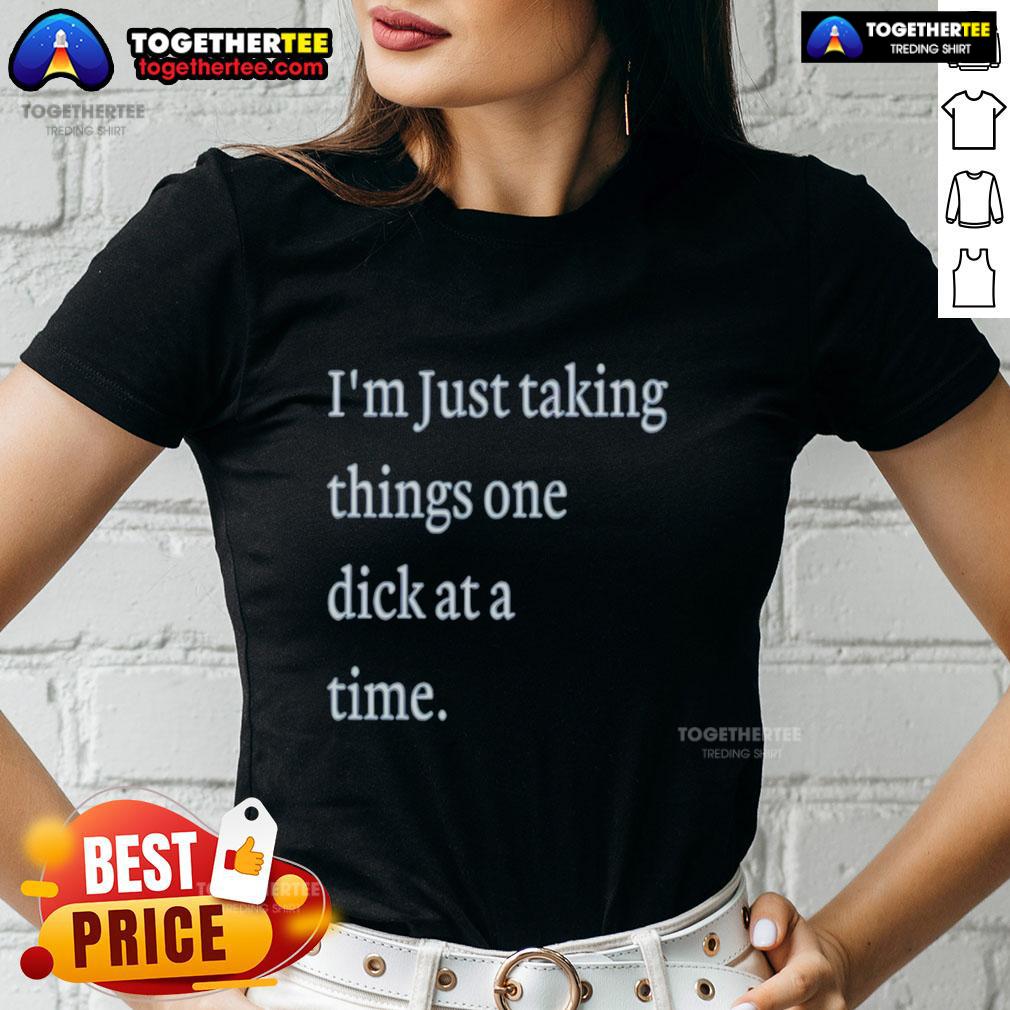 Hot I'm Just Taking Things One Dick At A Time Meme T-Shirt - Image 3