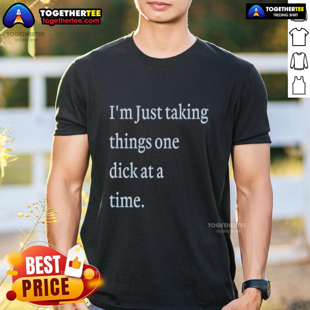 Hot I'm Just Taking Things One Dick At A Time Meme T-Shirt