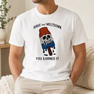 Original Hot Have That Meltdown You Earned It Shirt