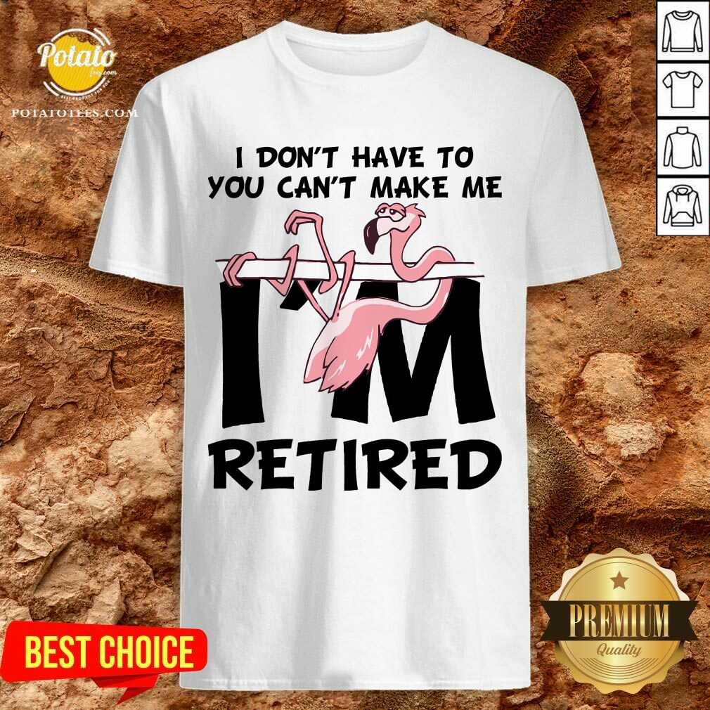 Flamingo You Can’t Make Me I Am Retired Shirt
