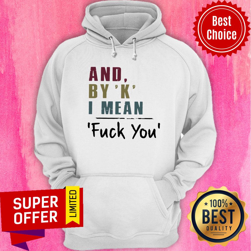 And By' K' I Mean Fuck You Shirt - Image 5