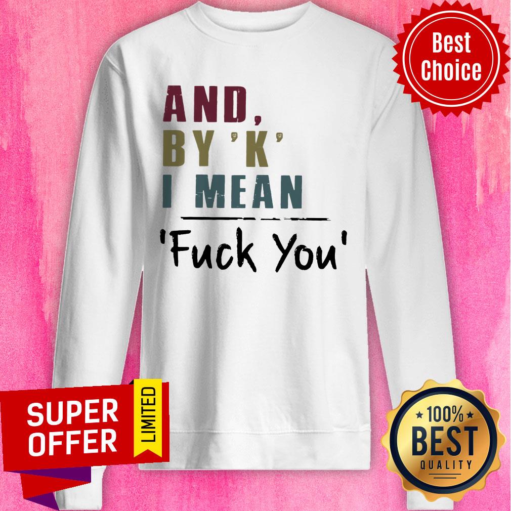 And By' K' I Mean Fuck You Shirt - Image 4