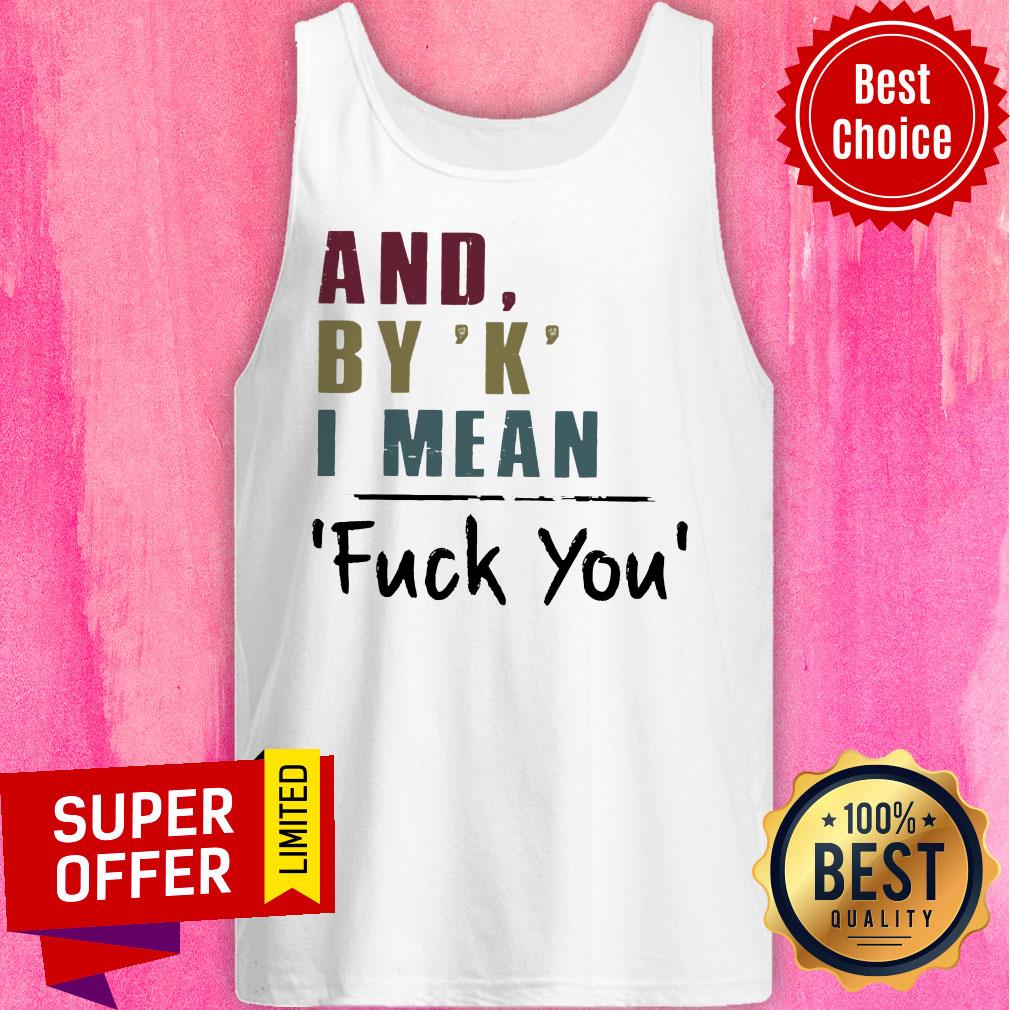And By' K' I Mean Fuck You Shirt - Image 3