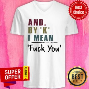Alternative view of And By' K' I Mean Fuck You Shirt