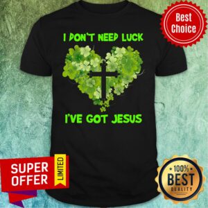 Official I Don'T Need Luck I'Ve Got Jesus Shirt