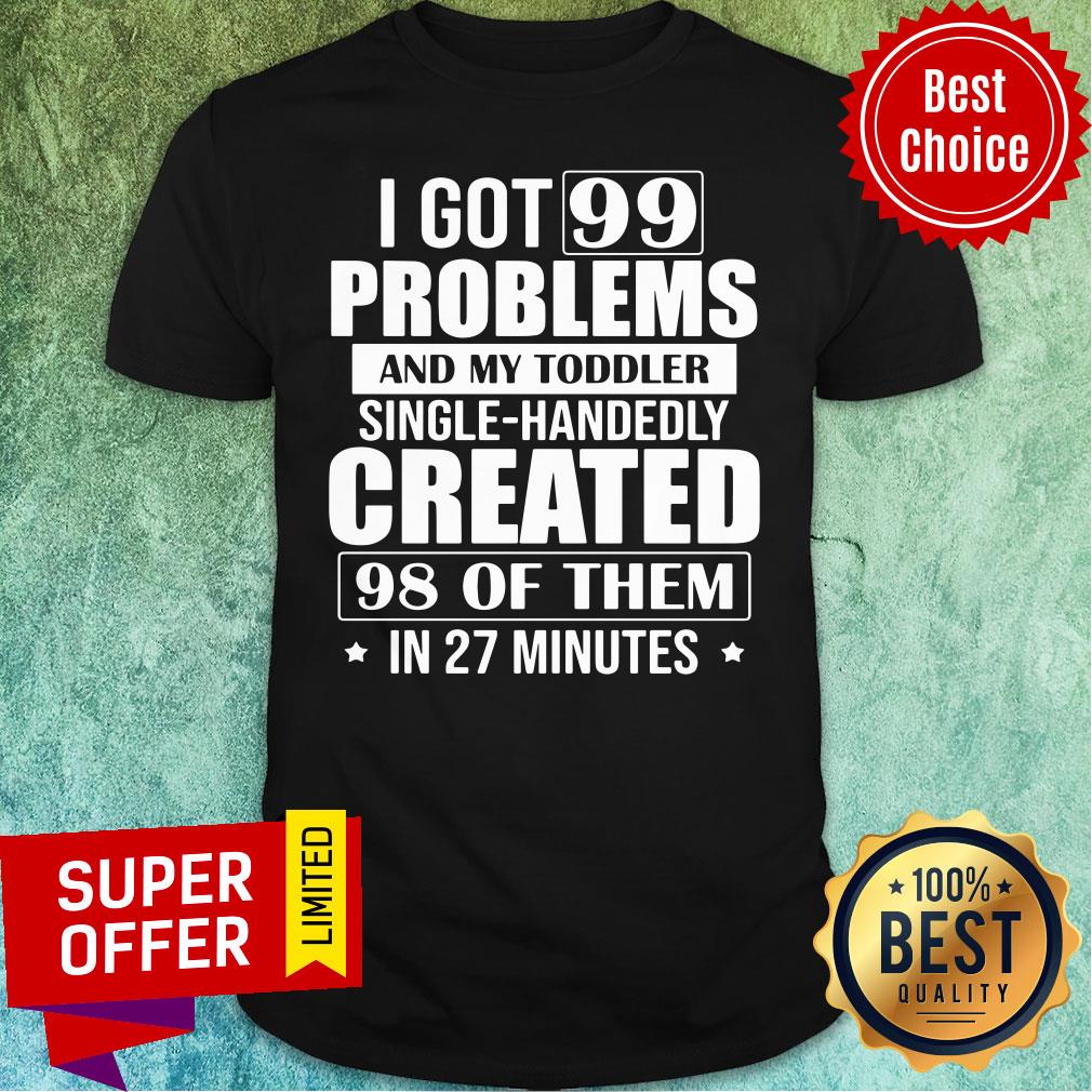 Problems And My Toddler Single-Handedly Created 98 Of Them In 27 Minutes Shirt