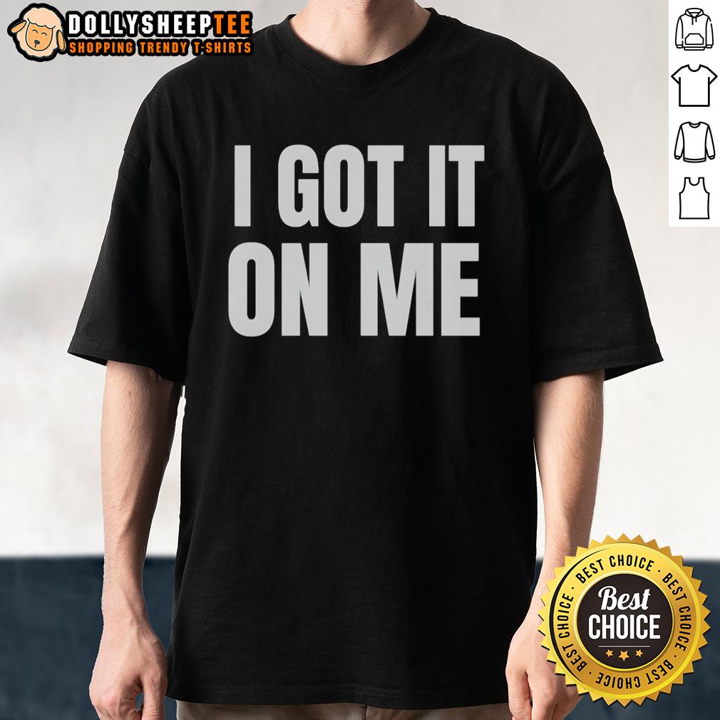 Original I Got It On Me T-Shirt