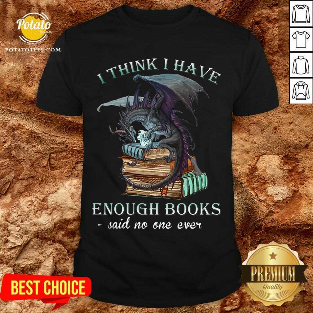 Pretty Dragon I Think I Have Enough Books Said No One Ever Shirt