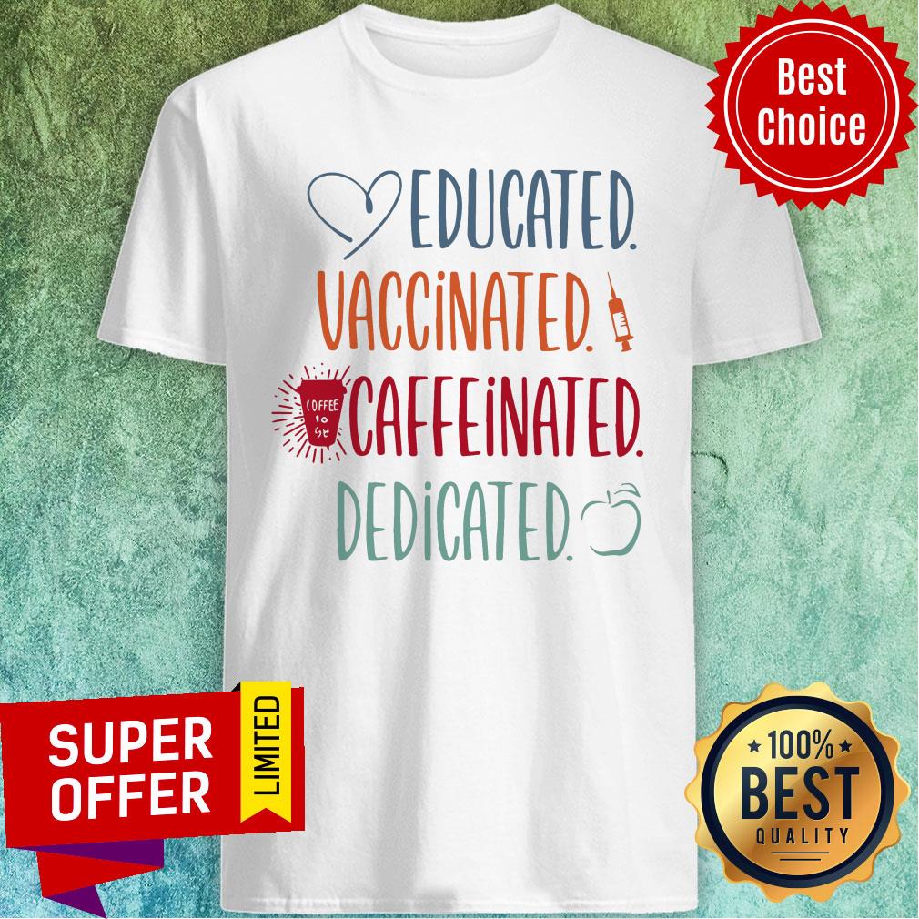 Love Educated Vaccinated Caffeinated Dedicated Shirt