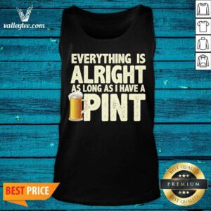 Alternative view of Everything Is Alright As Long As I Have A Pint Shirt