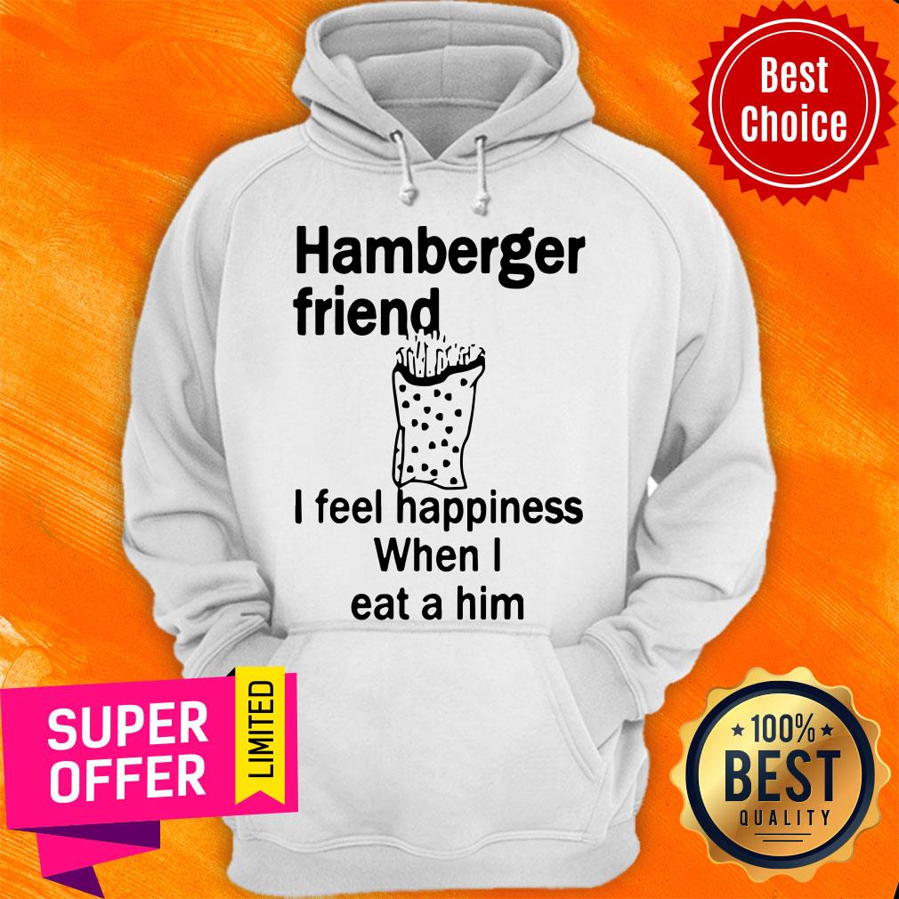 Funny Hamberger Friend I Feel Happiness When I Eat A Him Shirt - Image 3