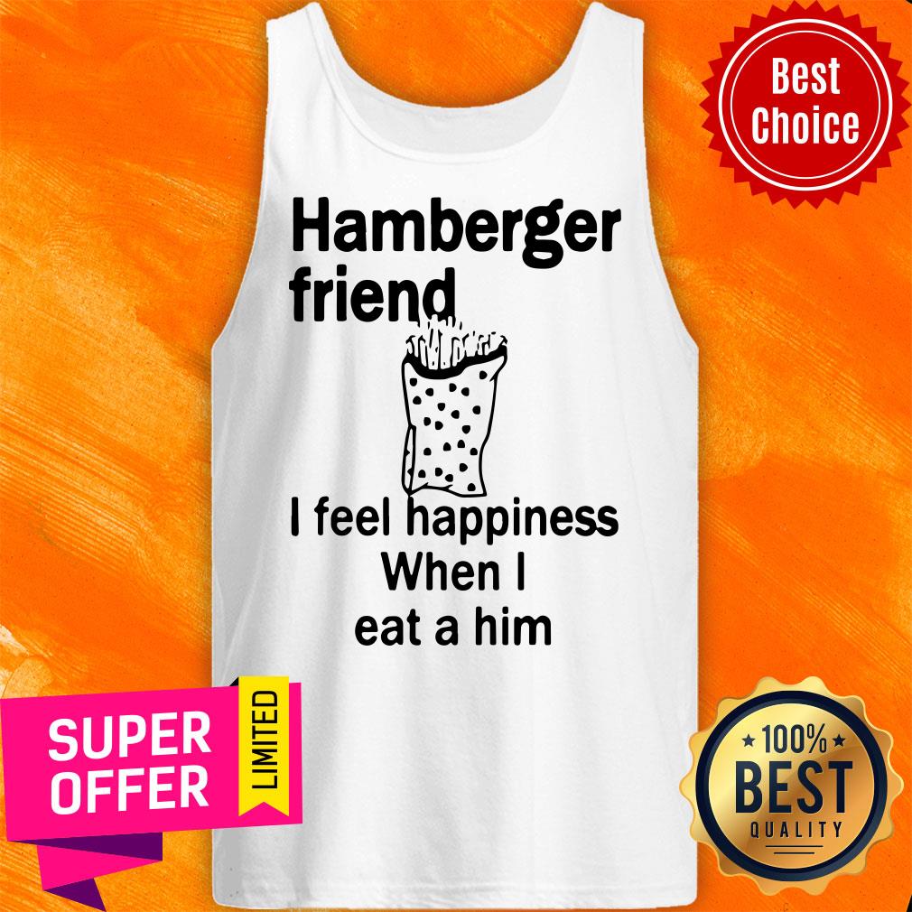 Funny Hamberger Friend I Feel Happiness When I Eat A Him Shirt - Image 5