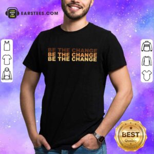 Nice Be The Change Shirt