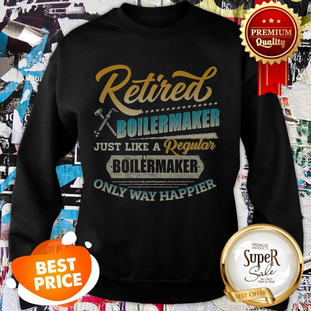 Retired Boilermaker Just Like A Regular Boilermaker Only Way Happier Shirt - Image 4