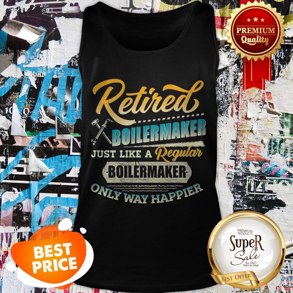 Retired Boilermaker Just Like A Regular Boilermaker Only Way Happier Shirt - Image 3