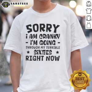 Happy Sorry I Am Cranky I'm Going Through My Terrible Sixties Right Now T-Shirt