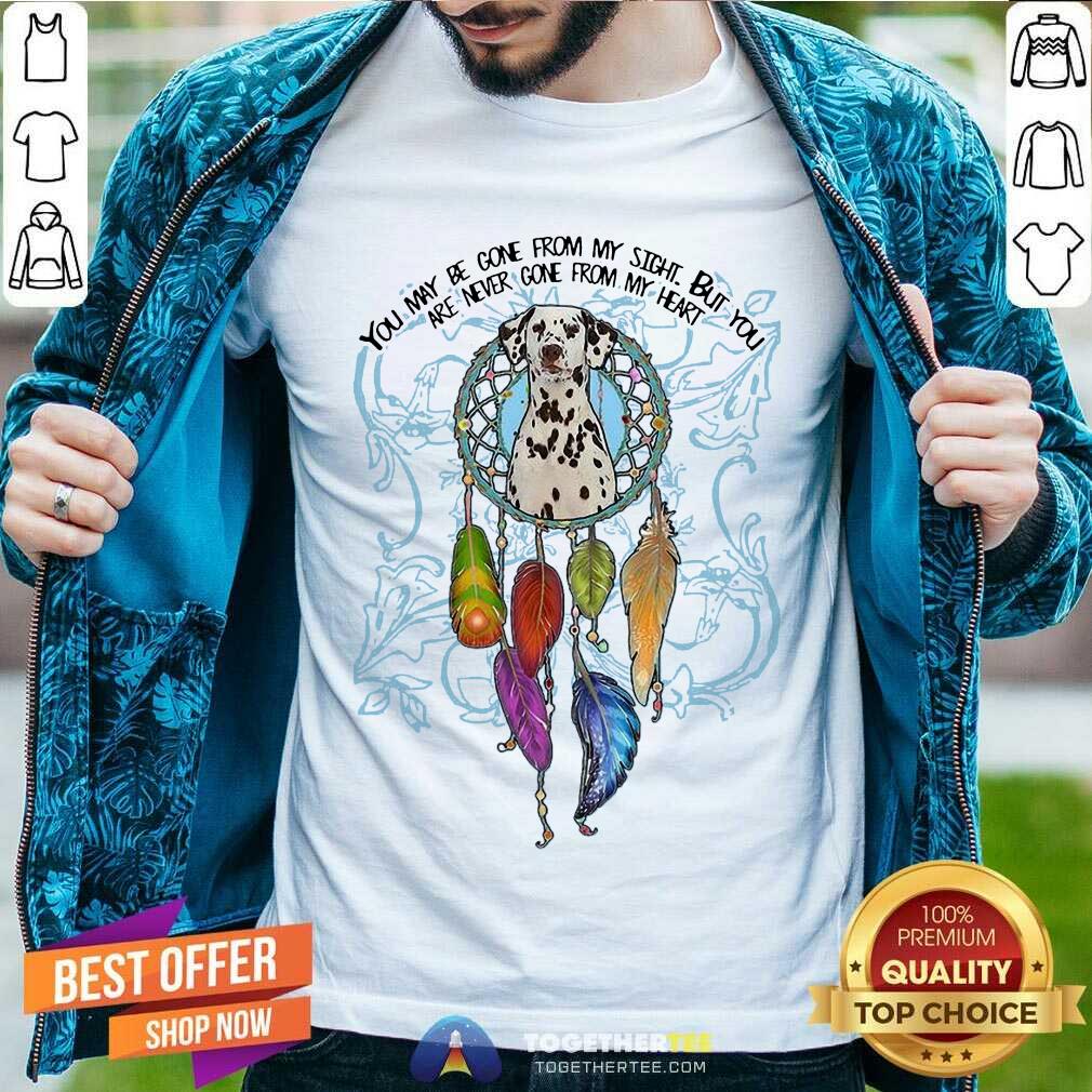 Hot You May Be Gone From My Sight But You Are Never Gone From My Heart Shirt