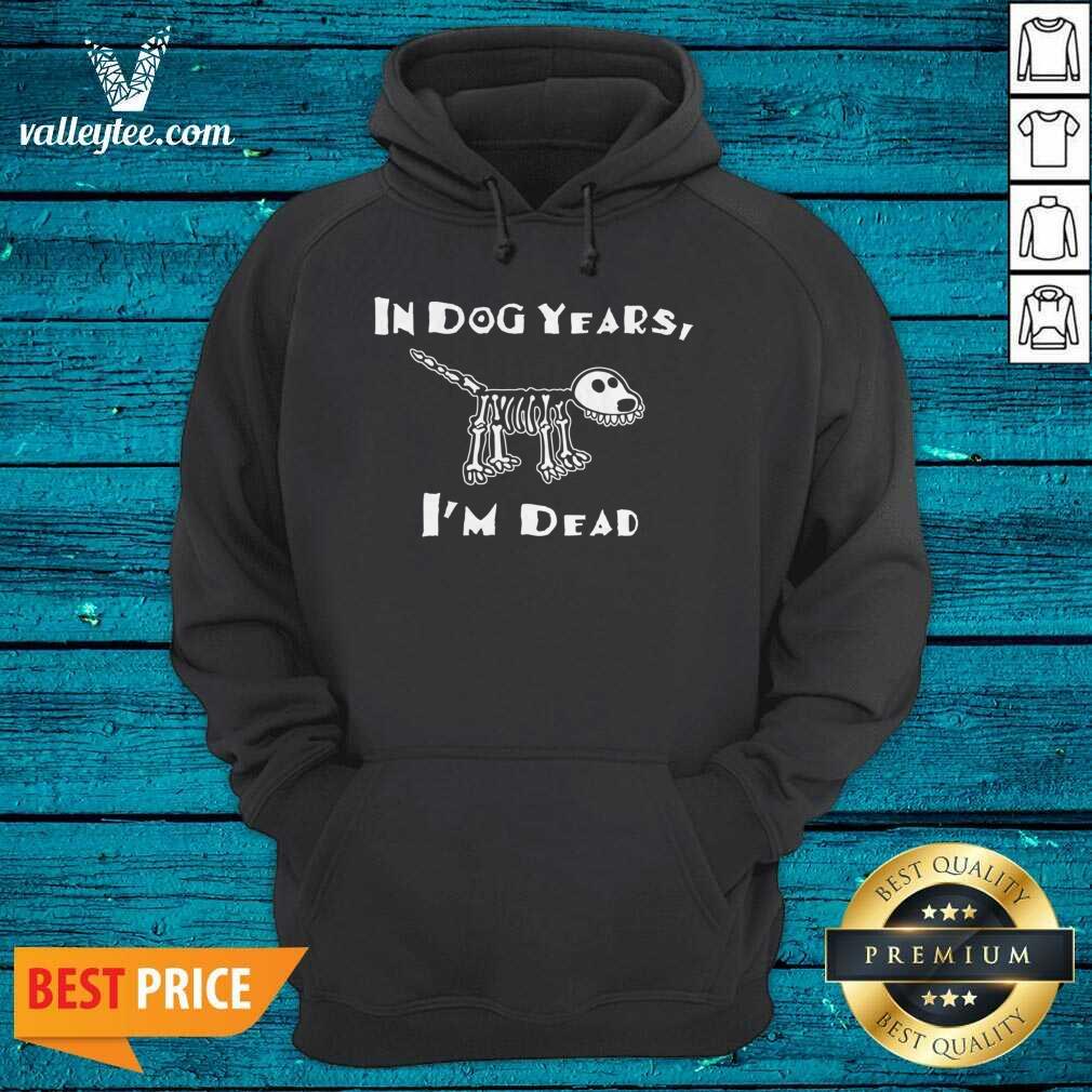 Good Quality In Dog Years I'm Dead Shirt - Image 4