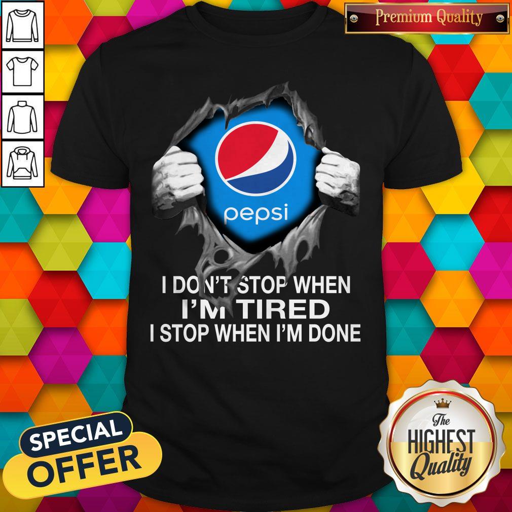 Nice Pepsi Inside Me I Don’t Stop When I’m Tired I Stop When I’m Done Shirt