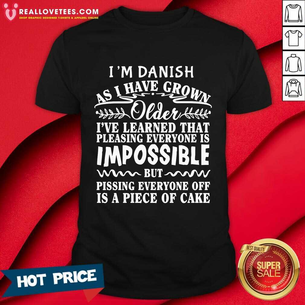 I'm Danish As I Have Grown Older I'Ve Learned That Pleasing Everyone Is Impossible Shirt
