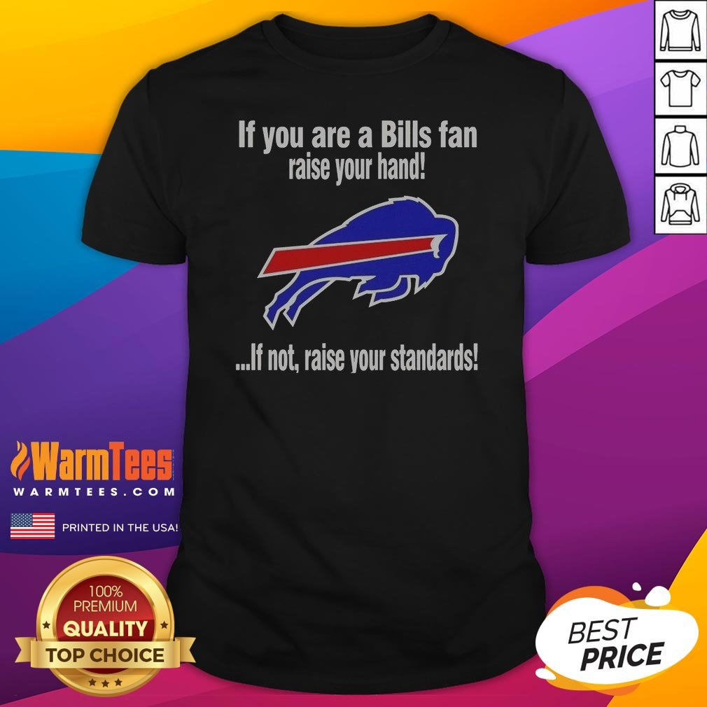 Pretty Buffalo Bills If You Are A Bills Fan Raise Your Hand If Not Raise Your Standards Shirt