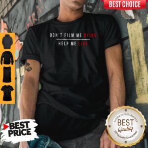 Don’t Film Me Dying Help Me Live Shirt