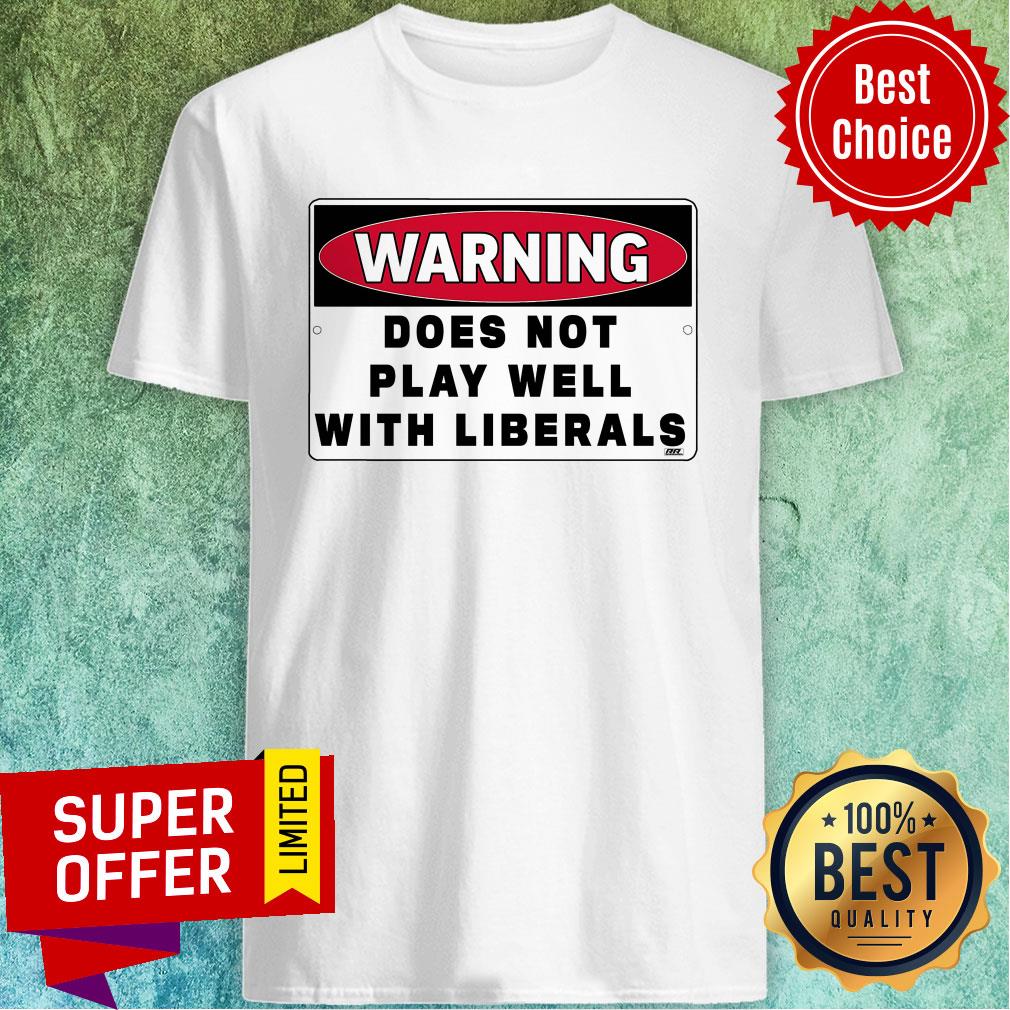 Official Warning Does Not Play Well With Liberals Shirt