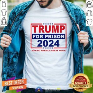 Nice Trump For Prison 2024 Making America Great Again T-Shirt