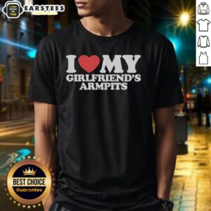 Good I Heart My Girlfriend's Armpits T-Shirt
