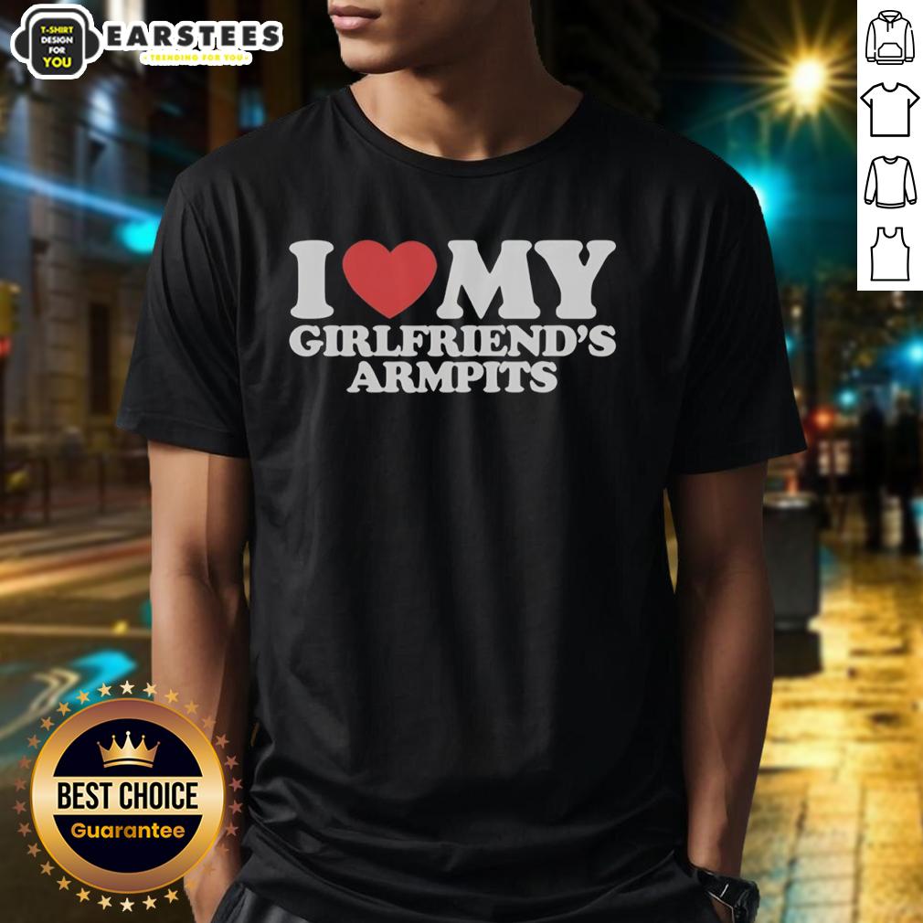 Good I Heart My Girlfriend's Armpits T-Shirt