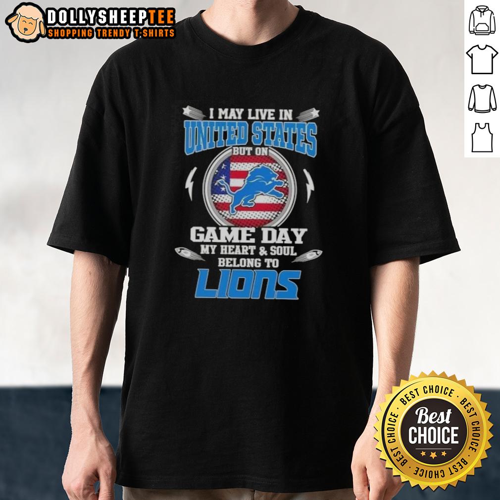 Nice I May Live In United States But On Game Day My Heart And Soul Belongs To Detroit Lions T-Shirt