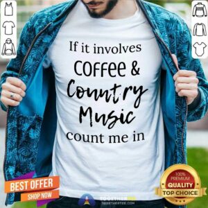 Nice If It Involves Coffee And Country Music Count Me In Shirt