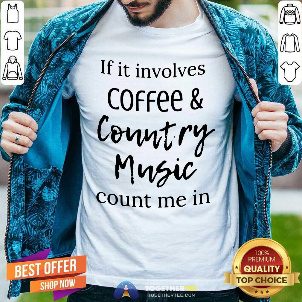 Nice If It Involves Coffee And Country Music Count Me In Shirt
